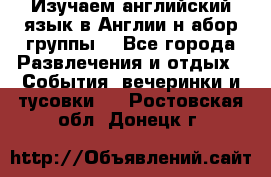 Изучаем английский язык в Англии.н абор группы. - Все города Развлечения и отдых » События, вечеринки и тусовки   . Ростовская обл.,Донецк г.